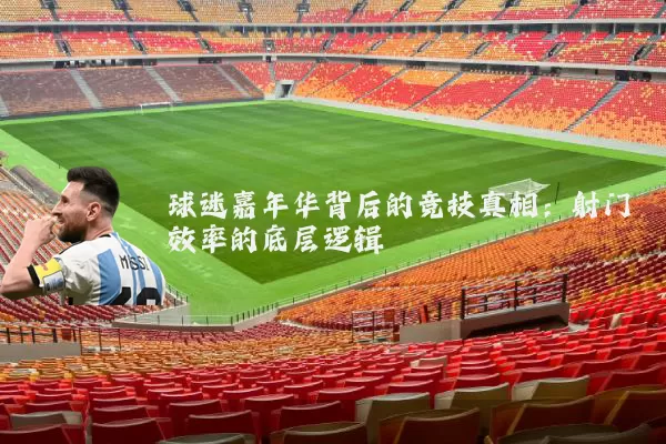 球迷嘉年华背后的竞技真相:射门效率的底层逻辑