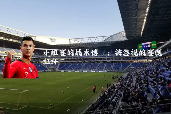 小组赛的战术博弈:被忽视的赛制杠杆