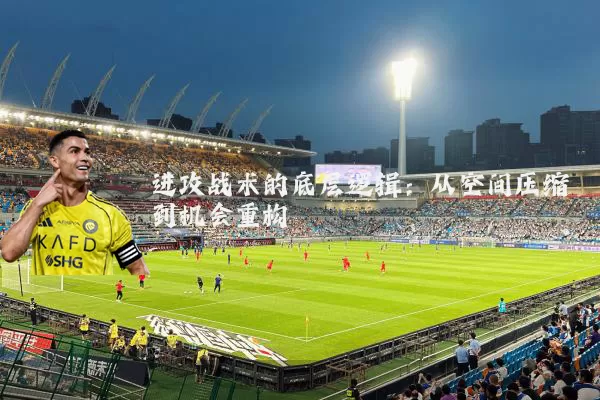 进攻战术的底层逻辑:从空间压缩到机会重构