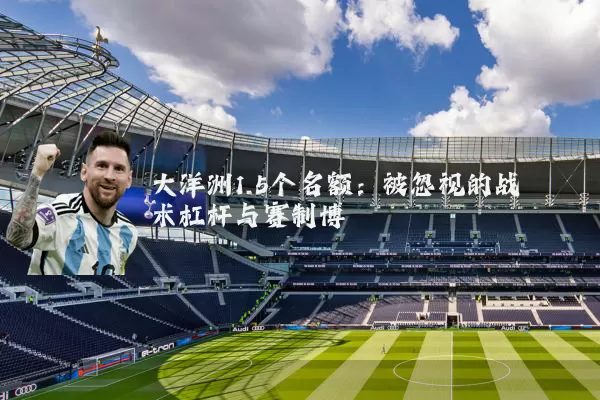 大洋洲1.5个名额：被忽视的战术杠杆与赛制博弈