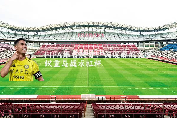 FIFA排名积分：被误解的竞技权重与战术杠杆