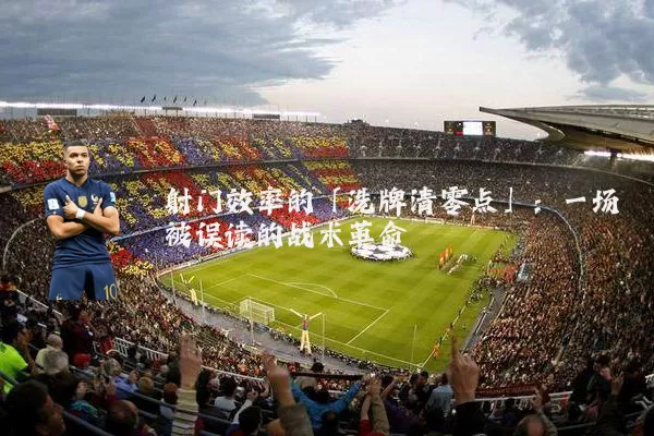 射门效率的「洗牌清零点」：一场被误读的战术革命