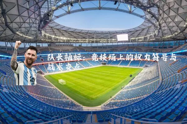 队长袖标:竞技场上的权力符号与战术支点