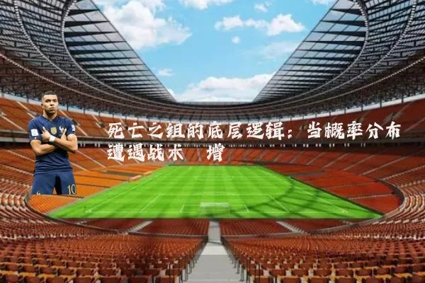 死亡之组的底层逻辑：当概率分布遭遇战术熵增