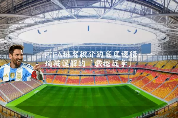 FIFA排名积分的底层逻辑:一场被误解的「数据战争」