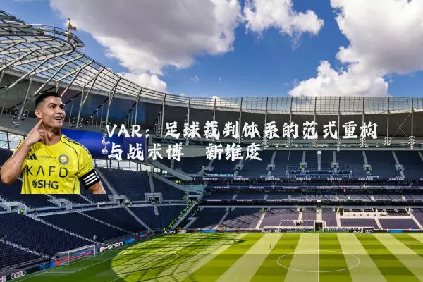 VAR:足球裁判体系的范式重构与战术博弈新维度