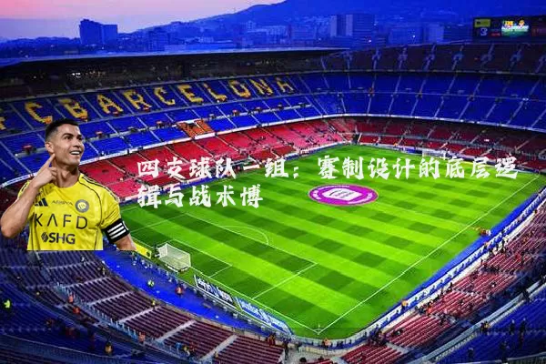 四支球队一组:赛制设计的底层逻辑与战术博弈