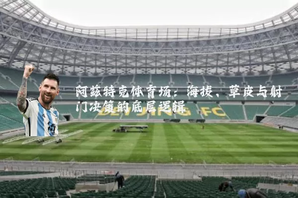 阿兹特克体育场：海拔、草皮与射门决策的底层逻辑