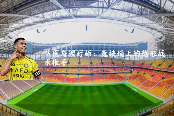 队医与理疗师:竞技场上的隐形战术推手