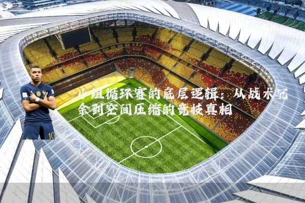 小组循环赛的底层逻辑：从战术冗余到空间压缩的竞技真相