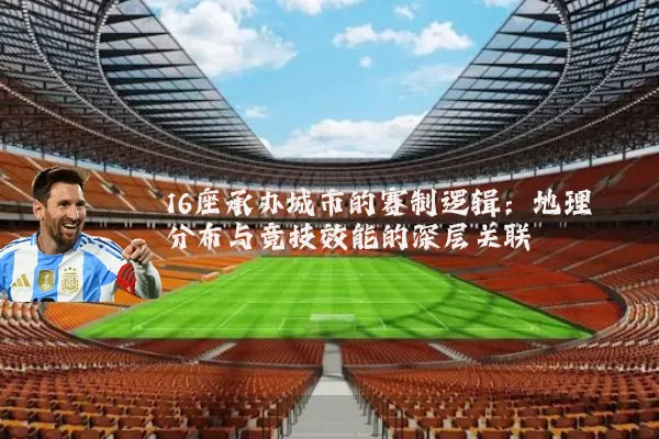 16座承办城市的赛制逻辑：地理分布与竞技效能的深层关联