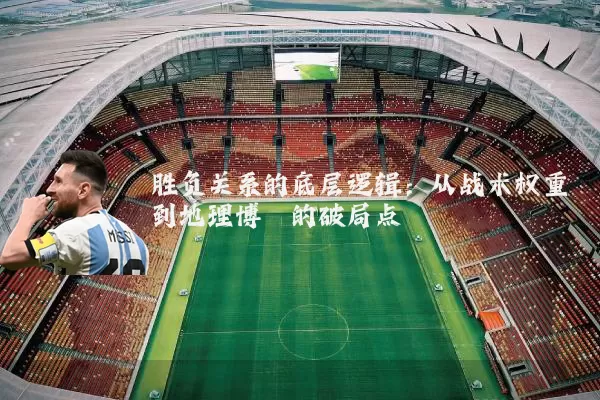 胜负关系的底层逻辑：从战术权重到地理博弈的破局点