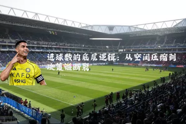 进球数的底层逻辑:从空间压缩到决策链断裂