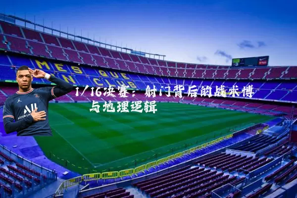 1/16决赛：射门背后的战术博弈与地理逻辑