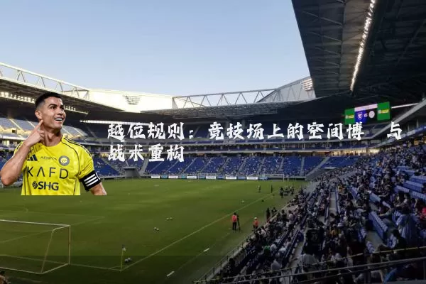 越位规则：竞技场上的空间博弈与战术重构