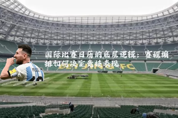 国际比赛日历的底层逻辑：赛程编排如何决定竞技表现